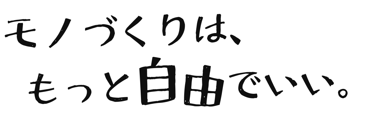 モノづくりは、もっと自由でいい